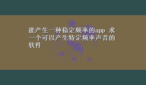 能产生一种稳定频率的app 求一个可以产生特定频率声音的软件