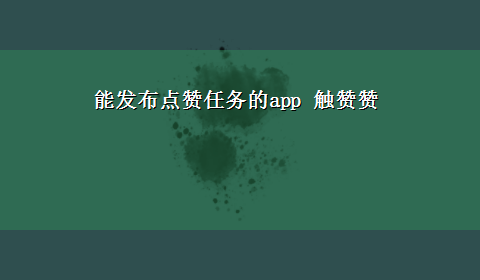 能发布点赞任务的app 触赞赞|点赞任务，任务平台，悬赏app？