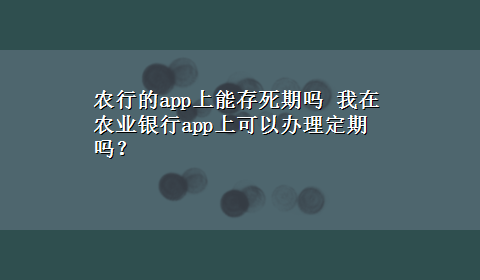 农行的app上能存死期吗 我在农业银行app上可以办理定期吗？