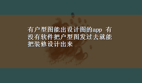 有户型图能出设计图的app 有没有软件把户型图发过去就能把装修设计出来