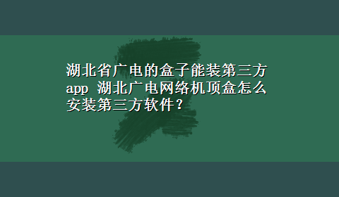 湖北省广电的盒子能装第三方app 湖北广电网络机顶盒怎么安装第三方软件？