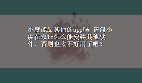 小度能装其他的app吗 请问小度在家1c怎么能安装其他软件，否则也太不好用了吧？