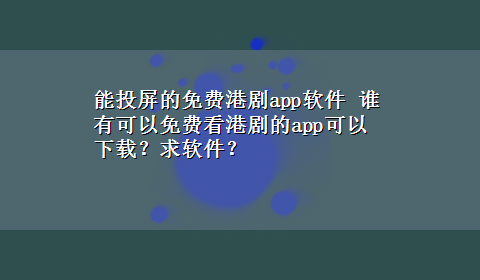 能投屏的免费港剧app软件 谁有可以免费看港剧的app可以x-z？求软件？