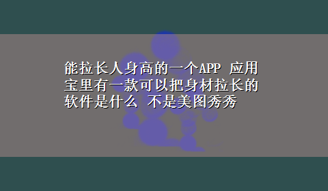 能拉长人身高的一个APP 应用宝里有一款可以把身材拉长的软件是什么 不是美图秀秀