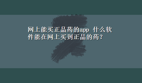 网上能买正品药的app 什么软件能在网上买到正品的药？