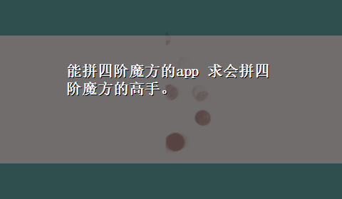 能拼四阶魔方的app 求会拼四阶魔方的高手。