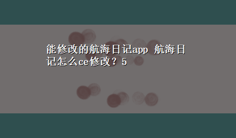 能修改的航海日记app 航海日记怎么ce修改？5