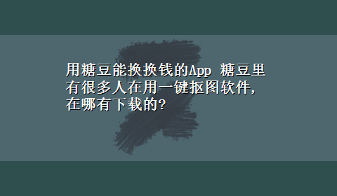 用糖豆能换换钱的App 糖豆里有很多人在用一键抠图软件,在哪有x-z的?