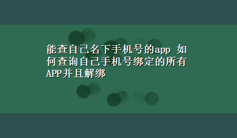 能查自己名下手机号的app 如何查询自己手机号绑定的所有APP并且解绑