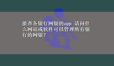 能查各银行网银的app 请问什么网站或软件可以管理所有银行的网银？