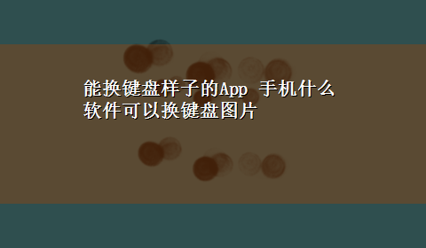 能换键盘样子的App 手机什么软件可以换键盘图片