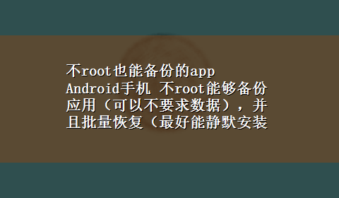 不root也能备份的app Android手机 不root能够备份应用（可以不要求数据），并且批量恢复（最好能静默安装）的ap