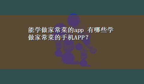 能学做家常菜的app 有哪些学做家常菜的手机APP？