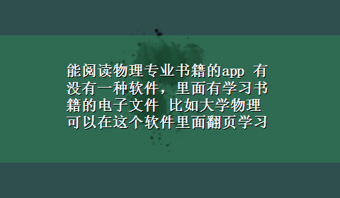 能阅读物理专业书籍的app 有没有一种软件，里面有学习书籍的电子文件 比如大学物理可以在这个软件里面翻页学习。