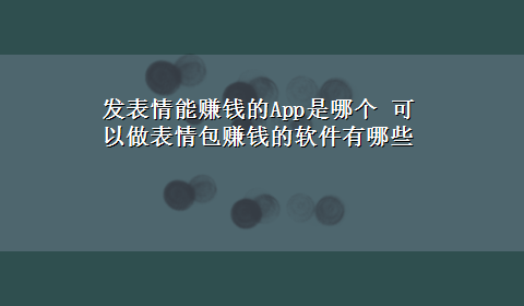 发表情能赚钱的App是哪个 可以做表情包赚钱的软件有哪些