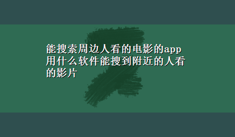 能搜索周边人看的电影的app 用什么软件能搜到附近的人看的影片