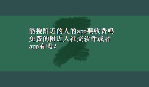 能搜附近的人的app要收费吗 免费的附近人社交软件或者app有吗？