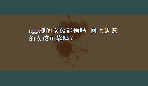 app聊的女孩能信吗 网上认识的女孩可靠吗？