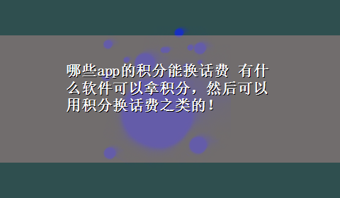 哪些app的积分能换话费 有什么软件可以拿积分，然后可以用积分换话费之类的！