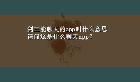 剑三能聊天的app叫什么意思 请问这是什么聊天app？