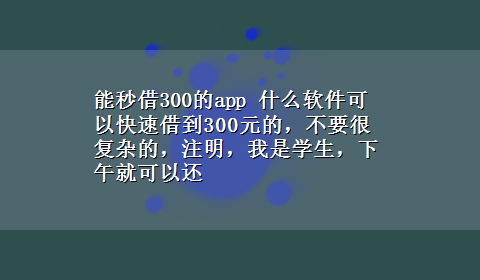 能秒借300的app 什么软件可以快速借到300元的，不要很复杂的，注明，我是学生，下午就可以还