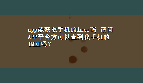 app能获取手机的lmei码 请问APP平台方可以查到我手机的IMEI吗？