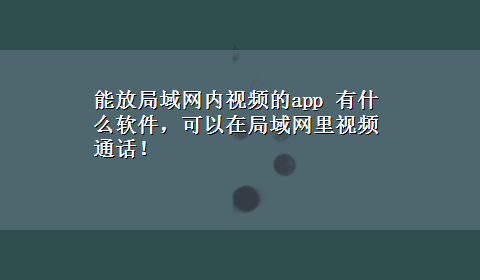 能放局域网内视频的app 有什么软件，可以在局域网里视频通话！