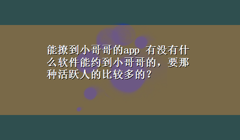 能撩到小哥哥的app 有没有什么软件能约到小哥哥的，要那种活跃人的比较多的？