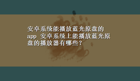 安卓系统能播放蓝光原盘的app 安卓系统上能播放蓝光原盘的播放器有哪些？