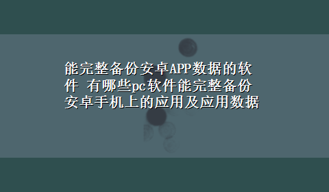 能完整备份安卓APP数据的软件 有哪些pc软件能完整备份安卓手机上的应用及应用数据