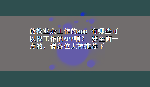 能找业余工作的app 有哪些可以找工作的APP啊？ 要全面一点的，请各位大神推荐下