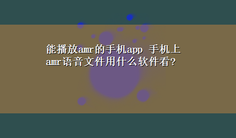 能播放amr的手机app 手机上amr语音文件用什么软件看?