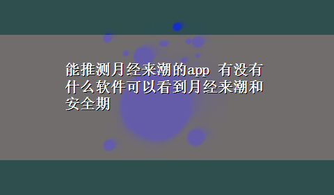 能推测月经来潮的app 有没有什么软件可以看到月经来潮和安全期