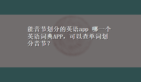 能音节划分的英语app 哪一个英语词典APP，可以查单词划分音节？