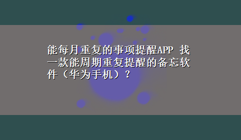 能每月重复的事项提醒APP 找一款能周期重复提醒的备忘软件（华为手机）？