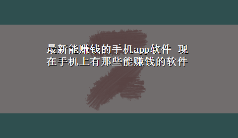 最新能赚钱的手机app软件 现在手机上有那些能赚钱的软件