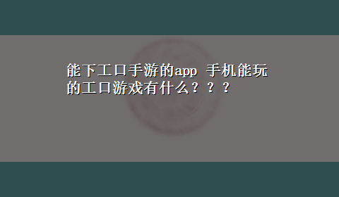 能下工口手游的app 手机能玩的工口游戏有什么？？？