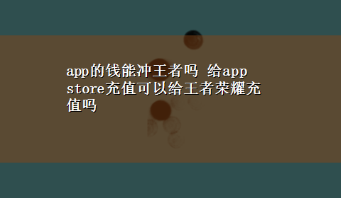 app的钱能冲王者吗 给app store充值可以给王者荣耀充值吗