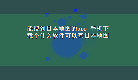 能搜到日本地图的app 手机x-z个什么软件可以查日本地图