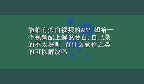 能拍有旁白视频的APP 想给一个视频配上解说旁白,自己录的不太好听,有什么软件之类的可以解决吗