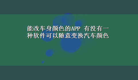 能改车身颜色的APP 有没有一种软件可以随意变换汽车颜色