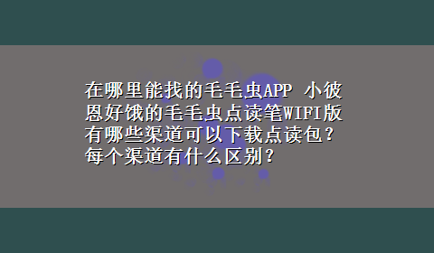 在哪里能找的毛毛虫APP 小彼恩好饿的毛毛虫点读笔WIFI版有哪些渠道可以x-z点读包？每个渠道有什么区别？