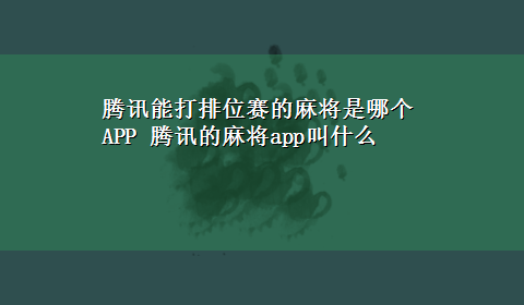 腾讯能打排位赛的麻将是哪个APP 腾讯的麻将app叫什么