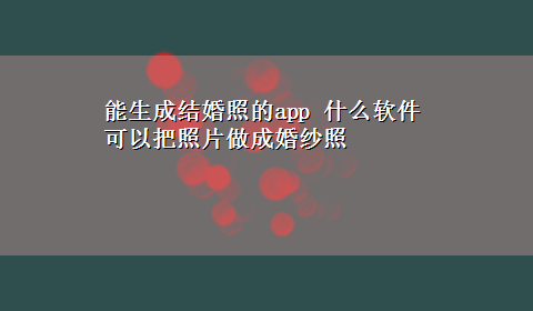 能生成结婚照的app 什么软件可以把照片做成婚纱照