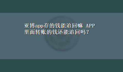 亚博app存的钱能追回嘛 APP里面转账的钱还能追回吗？