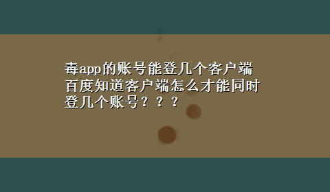 毒app的账号能登几个客户端 百度知道客户端怎么才能同时登几个账号？？？