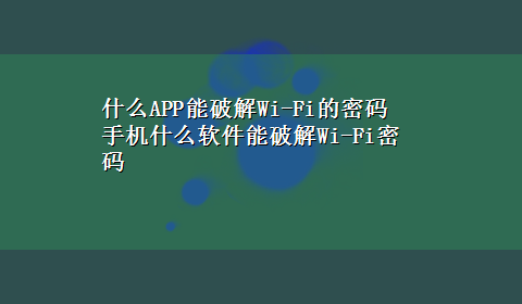 什么APP能破解Wi-Fi的密码 手机什么软件能破解Wi-Fi密码