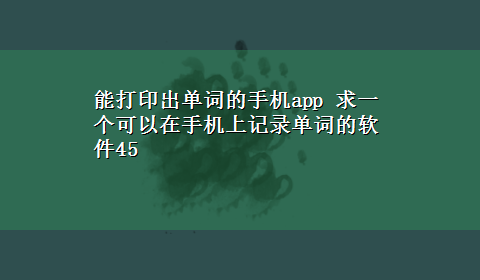 能打印出单词的手机app 求一个可以在手机上记录单词的软件45