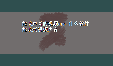 能改声音的视频app 什么软件能改变视频声音