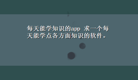 每天能学知识的app 求一个每天能学点各方面知识的软件。